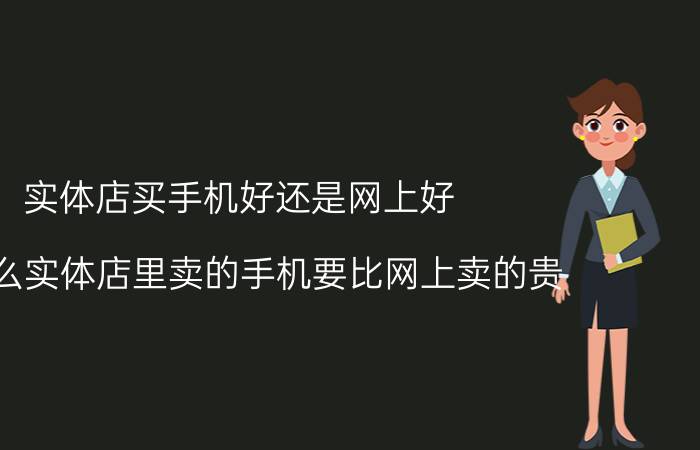 实体店买手机好还是网上好 为什么实体店里卖的手机要比网上卖的贵？